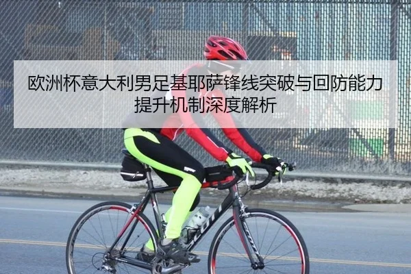 欧洲杯意大利男足基耶萨锋线突破与回防能力提升机制深度解析